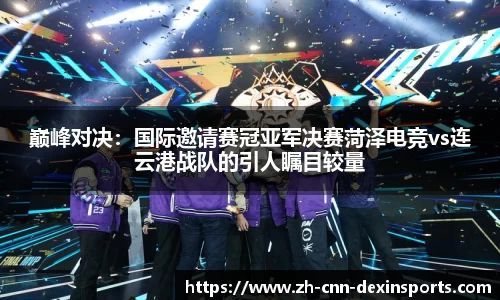巅峰对决：国际邀请赛冠亚军决赛菏泽电竞vs连云港战队的引人瞩目较量